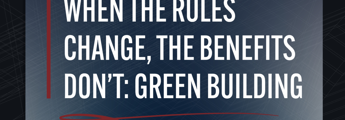 Text overlayed on building drawing that reads: "When the Rules Change, the Benefits Don’t: Green Building"